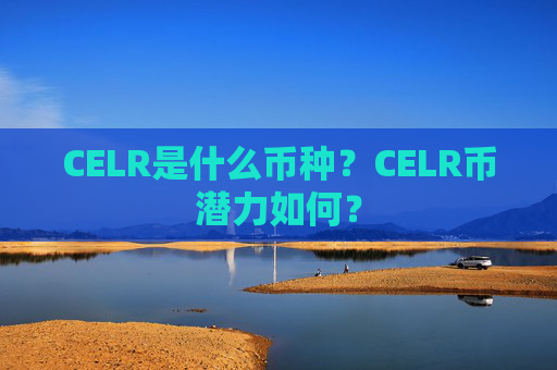 CELR是什么币种?CELR币潜力如何?