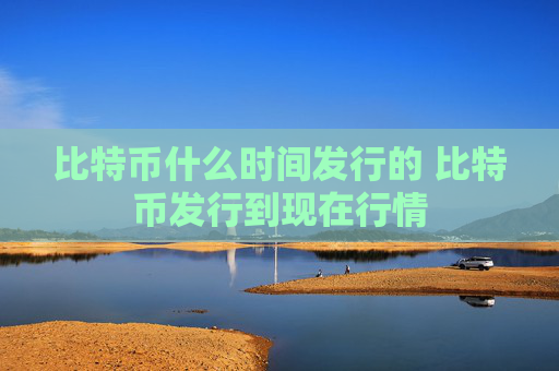 比特币什么时间发行的 比特币发行到现在行情