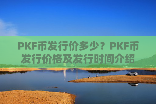PKF币发行价多少?PKF币发行价格及发行时间介绍