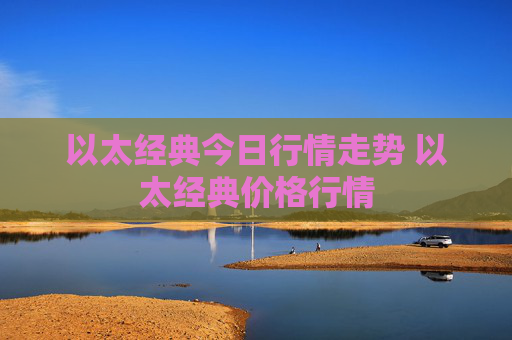 以太经典今日行情走势 以太经典价格行情