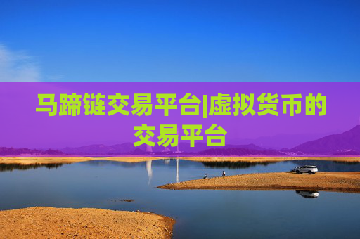 马蹄链交易平台|虚拟货币的交易平台