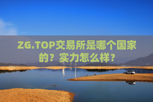ZG.TOP交易所是哪个国家的?实力怎么样?