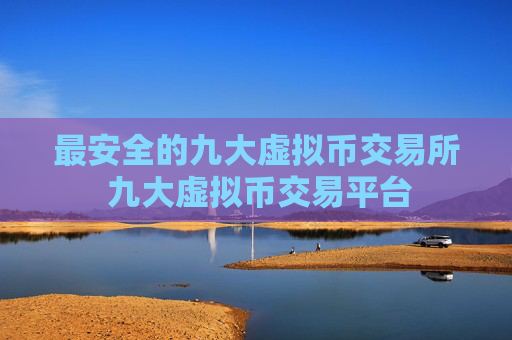 最安全的九大虚拟币交易所 九大虚拟币交易平台