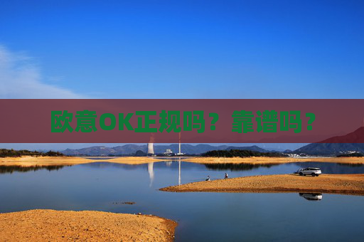 欧意OK正规吗?靠谱吗?