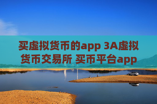 买虚拟货币的app 3A虚拟货币交易所 买币平台app