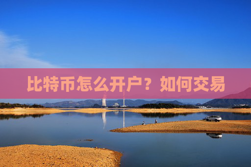 比特币怎么开户？如何交易