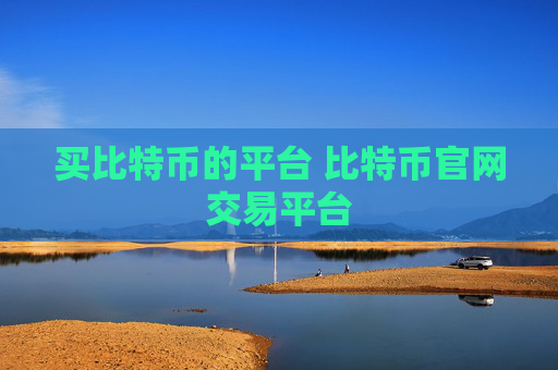 买比特币的平台 比特币官网交易平台