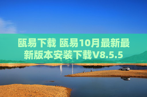 瓯易下载 瓯易10月最新最新版本安装下载V8.5.5