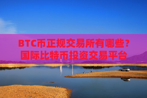 BTC币正规交易所有哪些?国际比特币投资交易平台