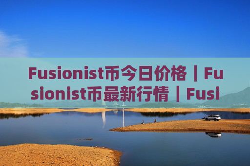 Fusionist币今日价格|Fusionist币最新行情|Fusionist币最新走势