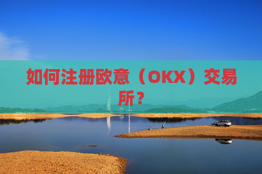 如何注册欧意(OKX)交易所?
