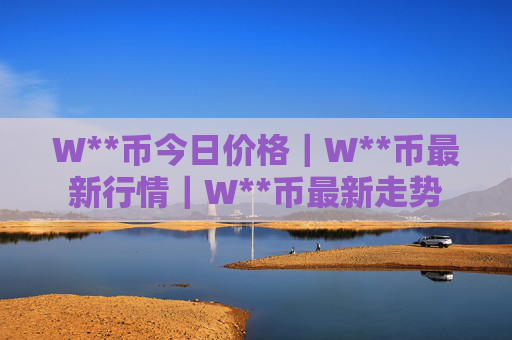 W**币今日价格|W**币最新行情|W**币最新走势