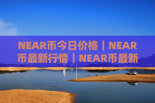 NEAR币今日价格｜NEAR币最新行情｜NEAR币最新走势