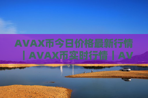 AVAX币今日价格最新行情|AVAX币实时行情|AVAX币今日最新走势