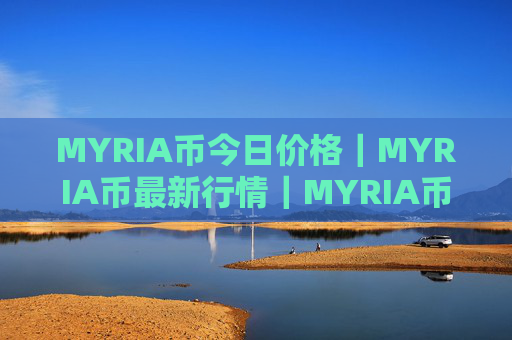 MYRIA币今日价格|MYRIA币最新行情|MYRIA币最新走势