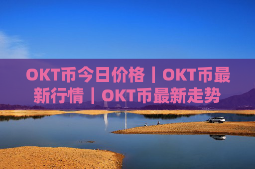 OKT币今日价格｜OKT币最新行情｜OKT币最新走势