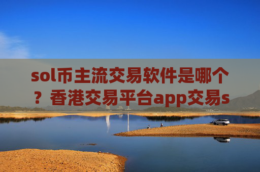 sol币主流交易软件是哪个？香港交易平台app交易sol币