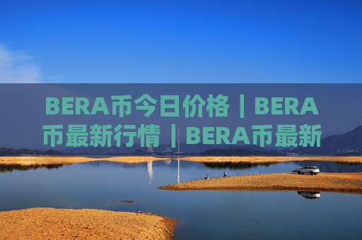 BERA币今日价格|BERA币最新行情|BERA币最新走势