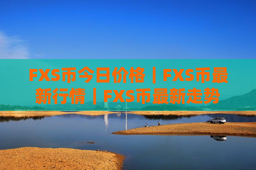 FXS币今日价格|FXS币最新行情|FXS币最新走势