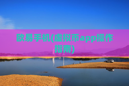 欧易手机(虚拟币app操作指南)