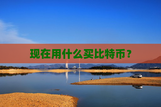 现在用什么买比特币？