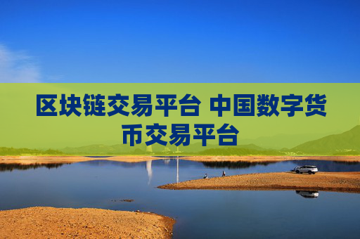 区块链交易平台 中国数字货币交易平台