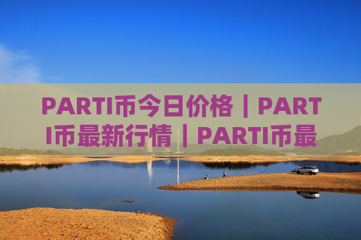 PARTI币今日价格|PARTI币最新行情|PARTI币最新走势
