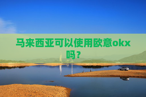 马来西亚可以使用欧意okx吗?