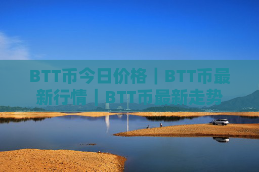 BTT币今日价格|BTT币最新行情|BTT币最新走势