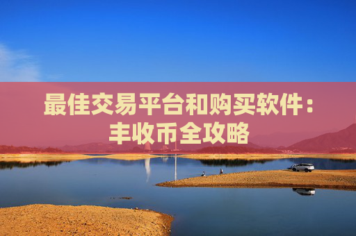最佳交易平台和购买软件：丰收币全攻略