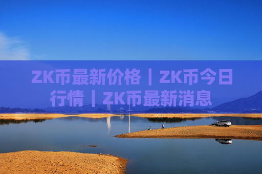 ZK币最新价格｜ZK币今日行情｜ZK币最新消息