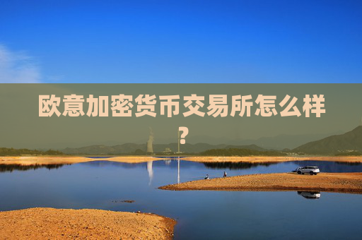 欧意加密货币交易所怎么样?