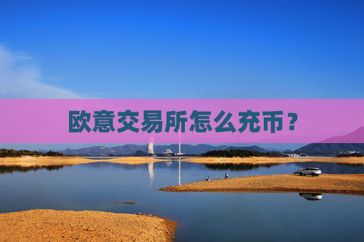 欧意交易所怎么充币?