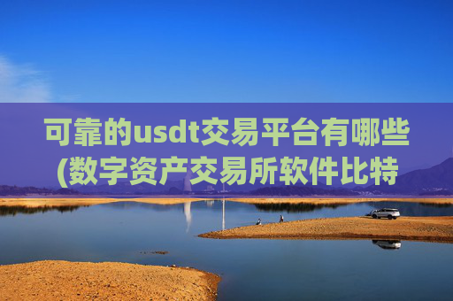 可靠的usdt交易平台有哪些(数字资产交易所软件比特币交易所)