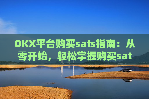 OKX平台购买sats指南:从零开始,轻松掌握购买sats的技巧