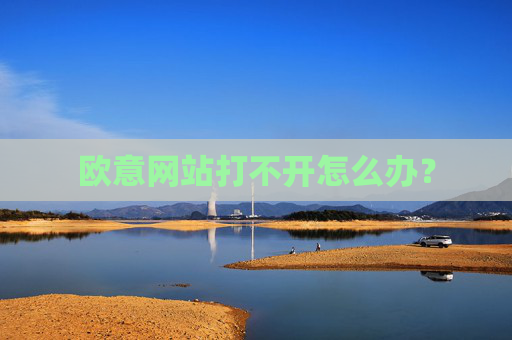 欧意网站打不开怎么办?