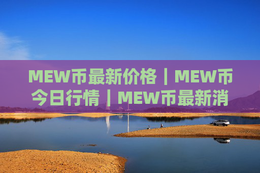 MEW币最新价格|MEW币今日行情|MEW币最新消息