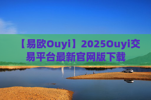 【易欧Ouyi】2025Ouyi交易平台最新官网版下载