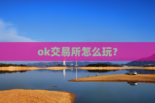 ok交易所怎么玩？