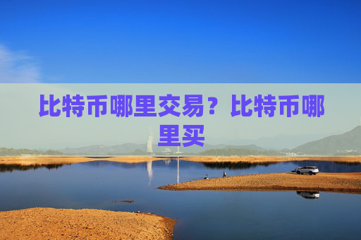 比特币哪里交易?比特币哪里买