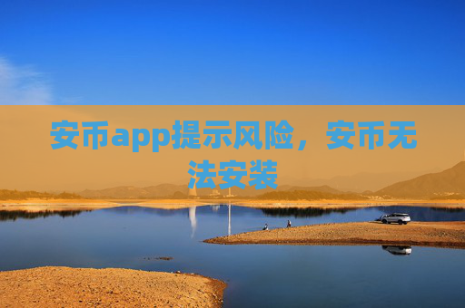安币app提示风险,安币无法安装
