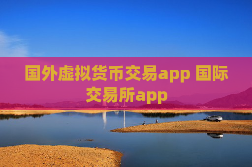 国外虚拟货币交易app 国际交易所app
