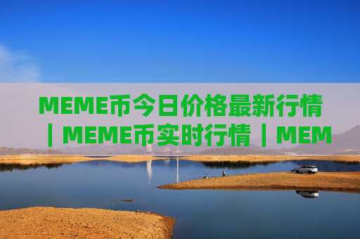 MEME币今日价格最新行情|MEME币实时行情|MEME币今日最新走势