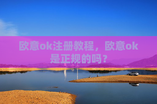 欧意ok注册教程，欧意ok是正规的吗？