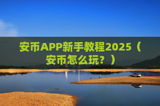 安币APP新手教程2025(安币怎么玩?)