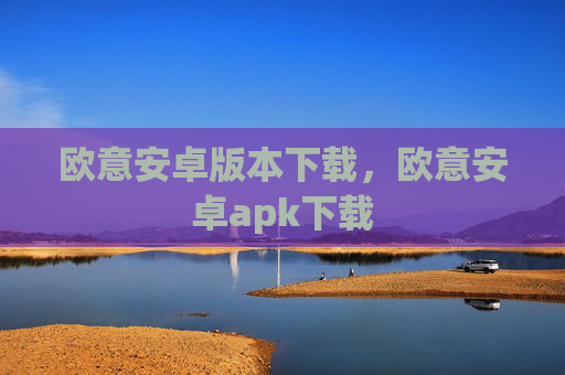 欧意安卓版本下载,欧意安卓apk下载