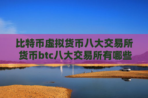 比特币虚拟货币八大交易所 货币btc八大交易所有哪些