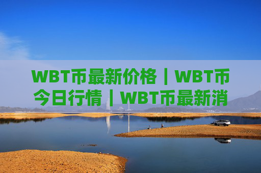 WBT币最新价格｜WBT币今日行情｜WBT币最新消息