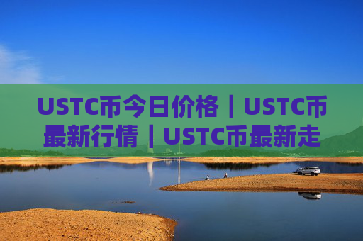 USTC币今日价格|USTC币最新行情|USTC币最新走势