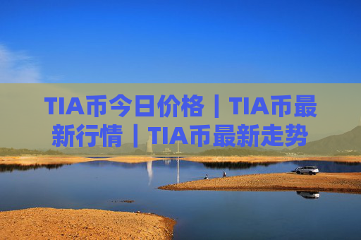 TIA币今日价格|TIA币最新行情|TIA币最新走势